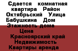 Сдается 1-комнатная квартира › Район ­ Октябрьский › Улица ­ Бабушкина › Дом ­ 41 › Этажность дома ­ 10 › Цена ­ 13 000 - Красноярский край Недвижимость » Квартиры аренда   . Красноярский край